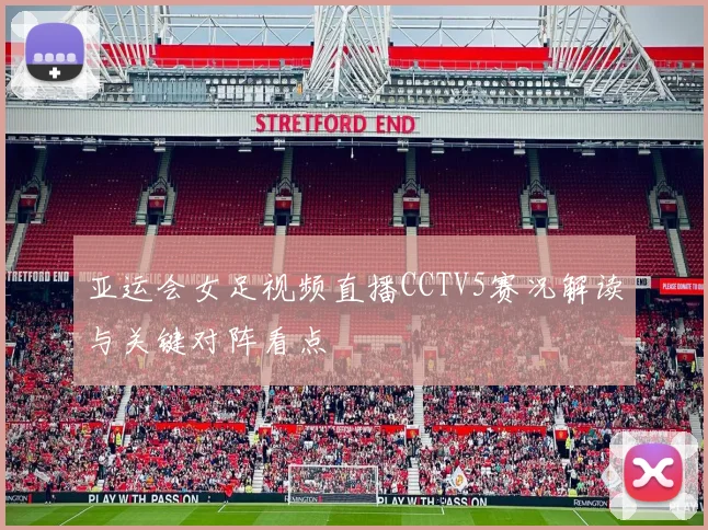 亚运会女足视频直播CCTV5赛况解读与关键对阵看点