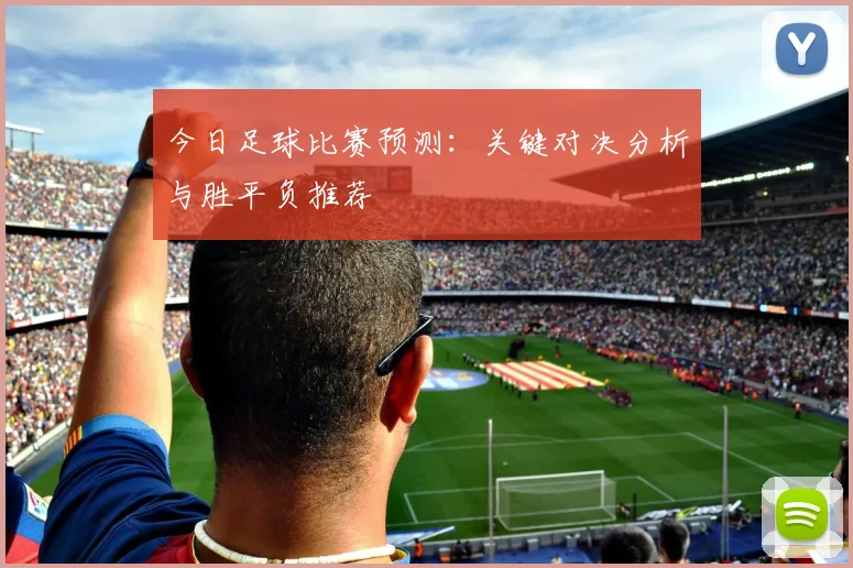 今日足球比赛预测：关键对决分析与胜平负推荐