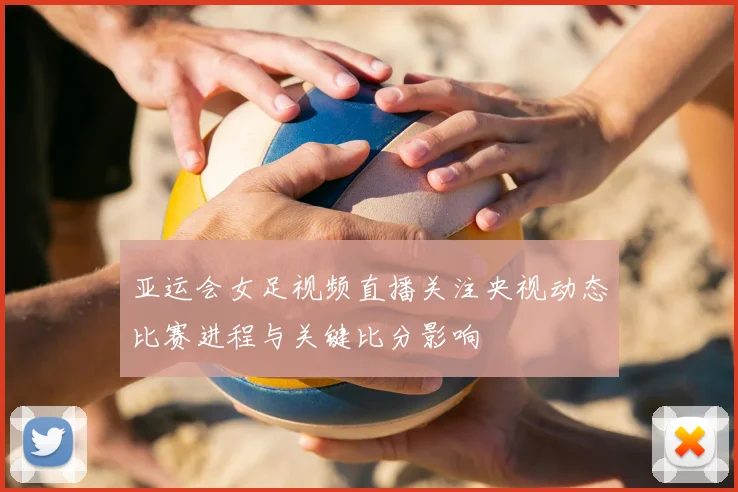 亚运会女足视频直播关注央视动态比赛进程与关键比分影响
