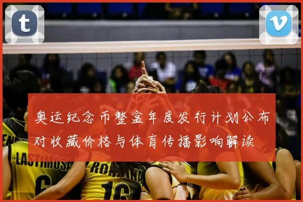 奥运纪念币整盒年度发行计划公布对收藏价格与体育传播影响解读