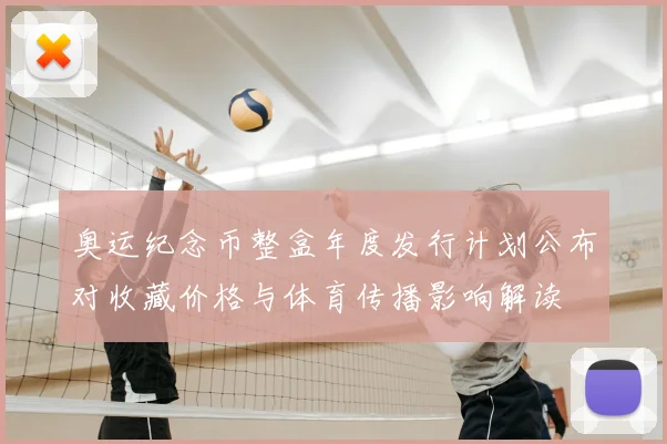 奥运纪念币整盒年度发行计划公布对收藏价格与体育传播影响解读
