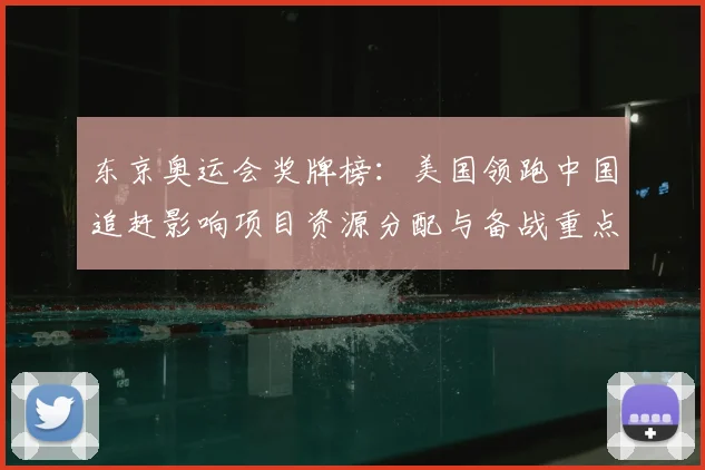 东京奥运会奖牌榜：美国领跑中国追赶影响项目资源分配与备战重点