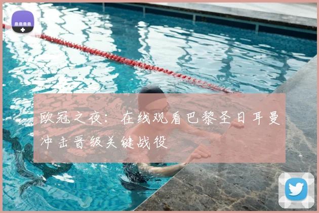 欧冠之夜：在线观看巴黎圣日耳曼冲击晋级关键战役