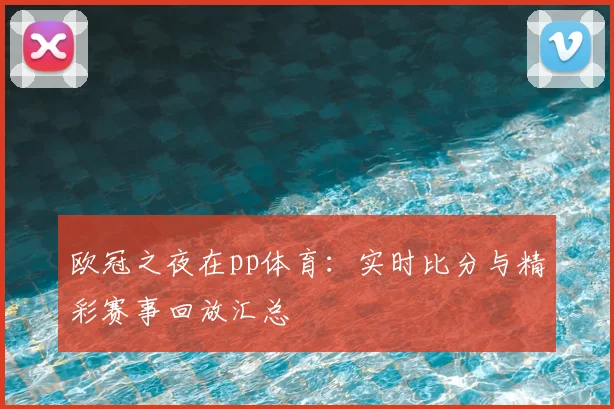 欧冠之夜在pp体育：实时比分与精彩赛事回放汇总