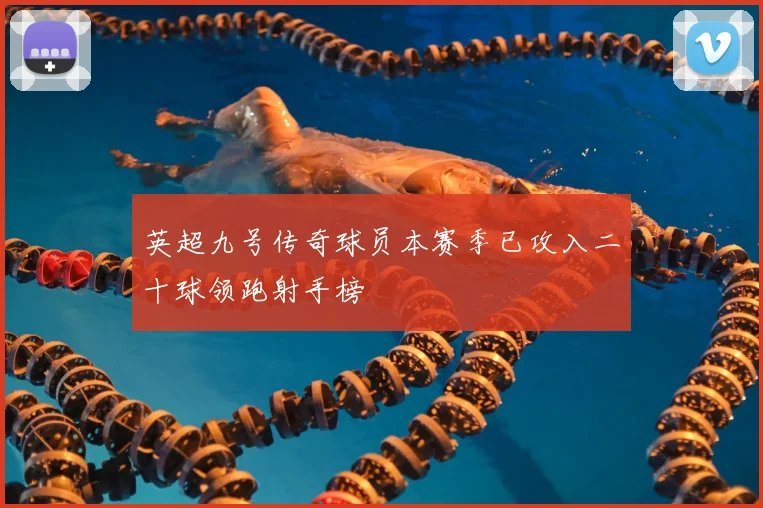 英超九号传奇球员本赛季已攻入二十球领跑射手榜