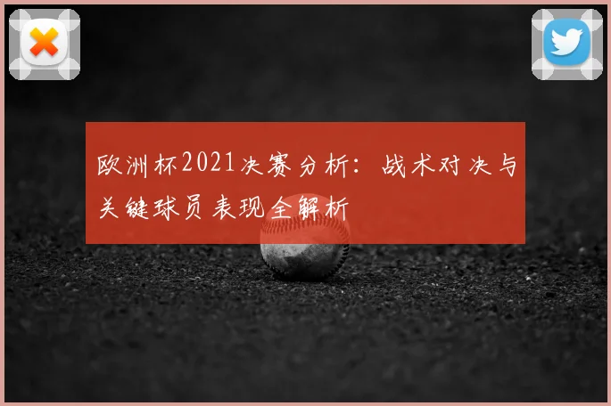 欧洲杯2021决赛分析：战术对决与关键球员表现全解析