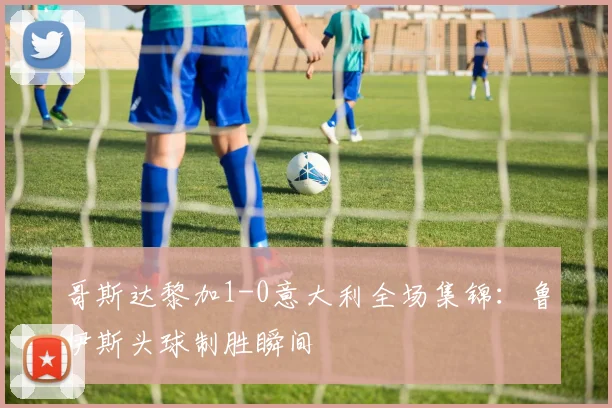 哥斯达黎加1-0意大利全场集锦：鲁伊斯头球制胜瞬间